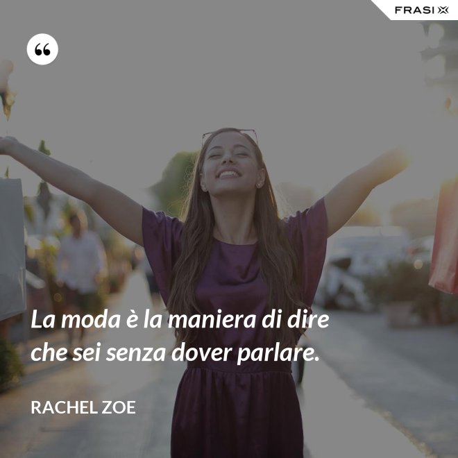 La moda è la maniera di dire che sei senza dover parlare. - Rachel Zoe