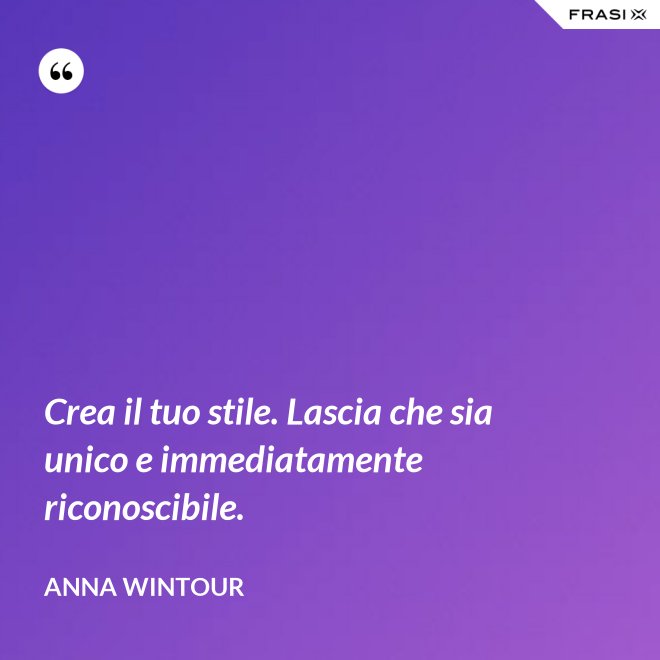 Crea il tuo stile. Lascia che sia unico e immediatamente riconoscibile. - Anna Wintour