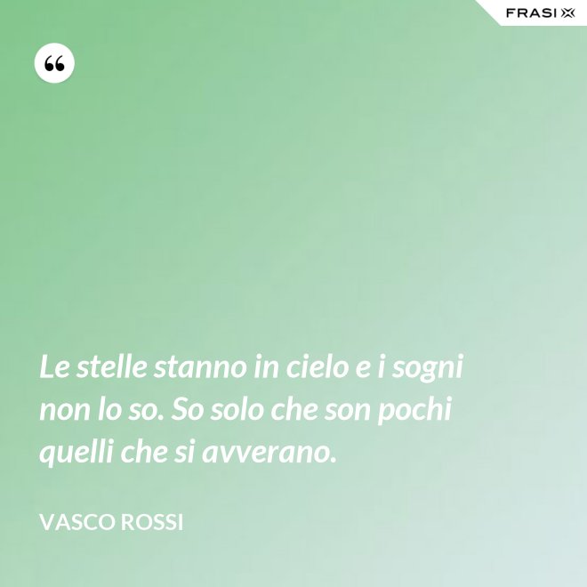 Le stelle stanno in cielo e i sogni non lo so. So solo che son pochi quelli che si avverano. - Vasco Rossi