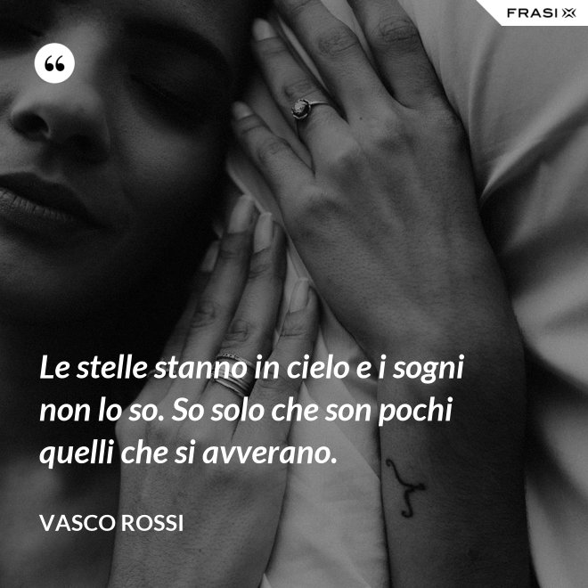 Le stelle stanno in cielo e i sogni non lo so. So solo che son pochi quelli che si avverano. - Vasco Rossi