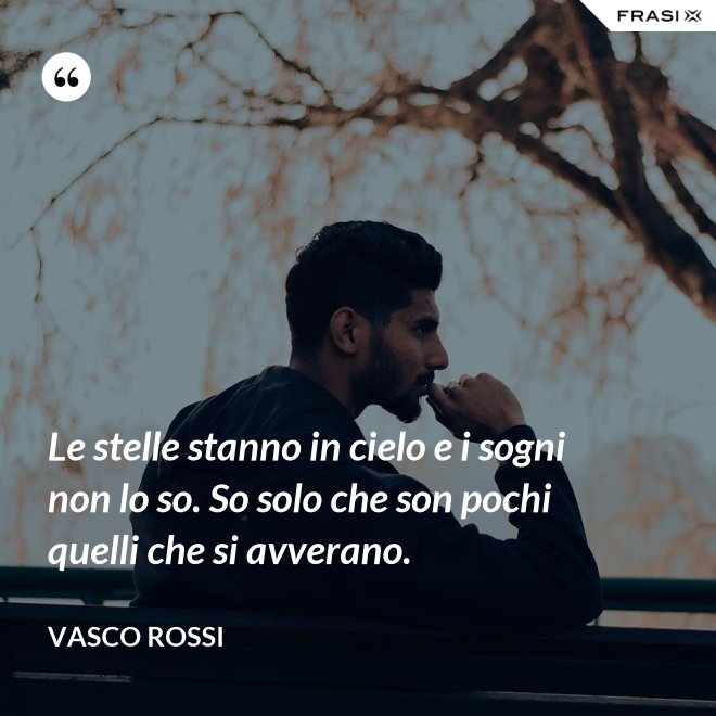 Le stelle stanno in cielo e i sogni non lo so. So solo che son pochi quelli che si avverano. - Vasco Rossi