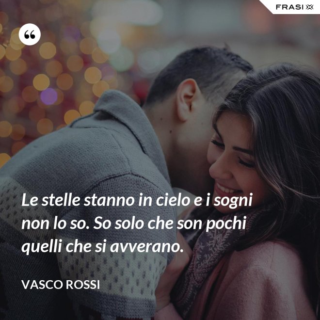 Le stelle stanno in cielo e i sogni non lo so. So solo che son pochi quelli che si avverano. - Vasco Rossi