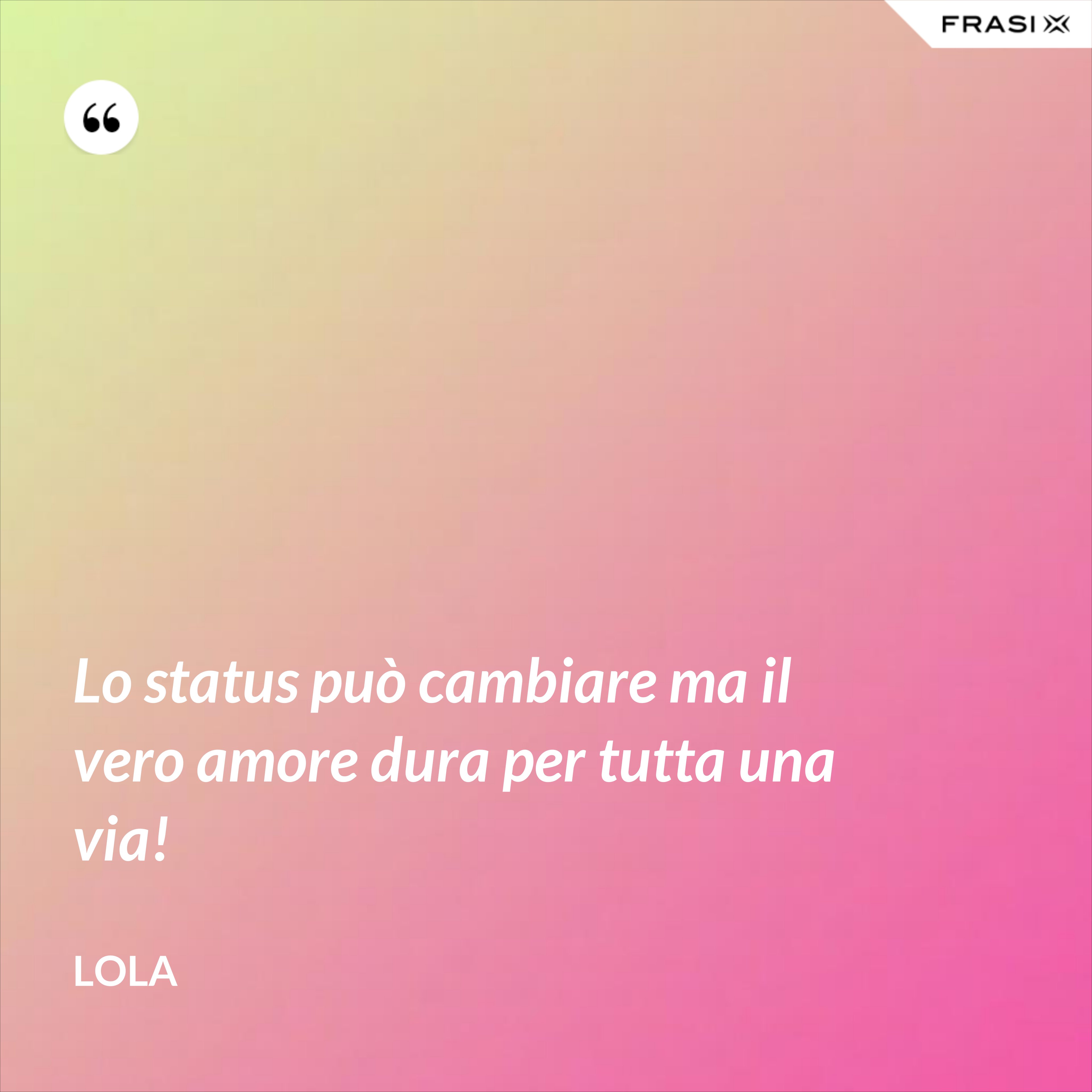 Lo status può cambiare ma il vero amore dura per tutta una via! - Lola
