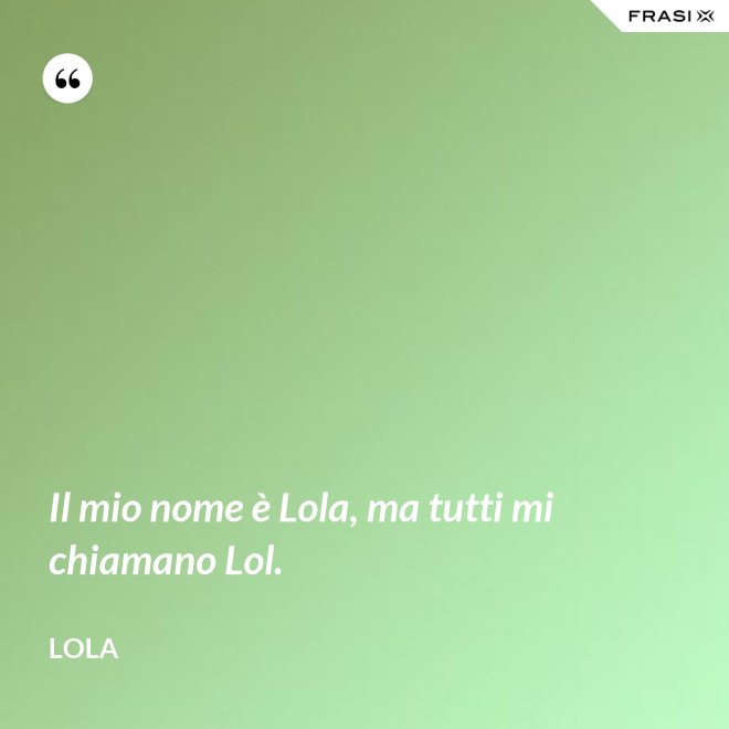 Il mio nome è Lola, ma tutti mi chiamano Lol. - Lola