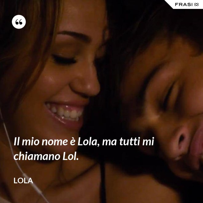 Il mio nome è Lola, ma tutti mi chiamano Lol. - Lola