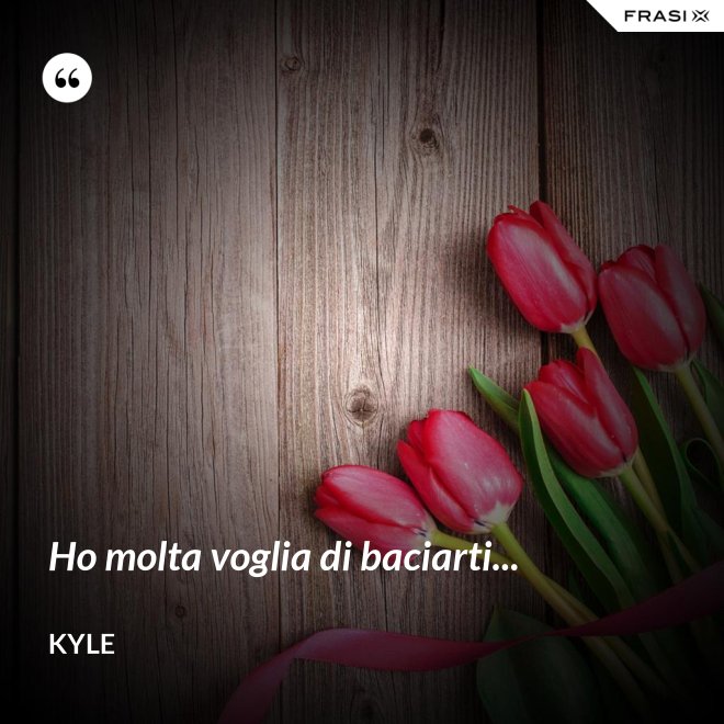 Ho molta voglia di baciarti... - Kyle