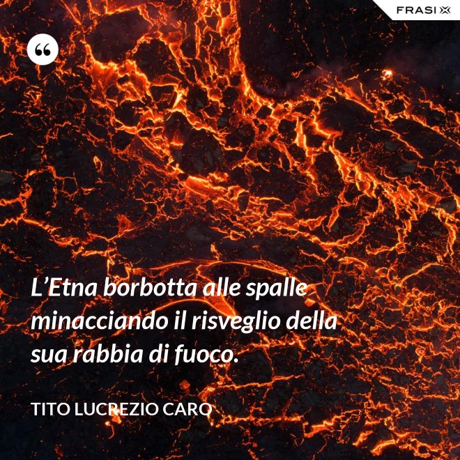 L’Etna borbotta alle spalle minacciando il risveglio della sua rabbia di fuoco. - Tito Lucrezio Caro
