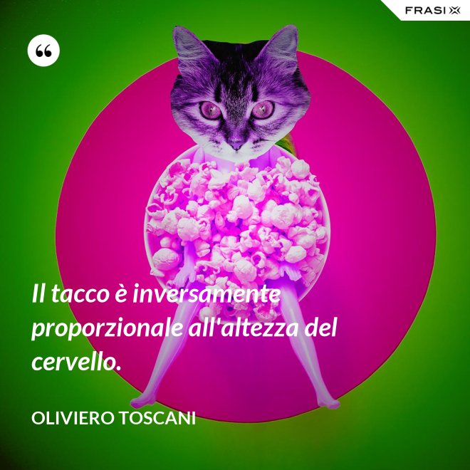 Il tacco è inversamente proporzionale all'altezza del cervello. - Oliviero Toscani
