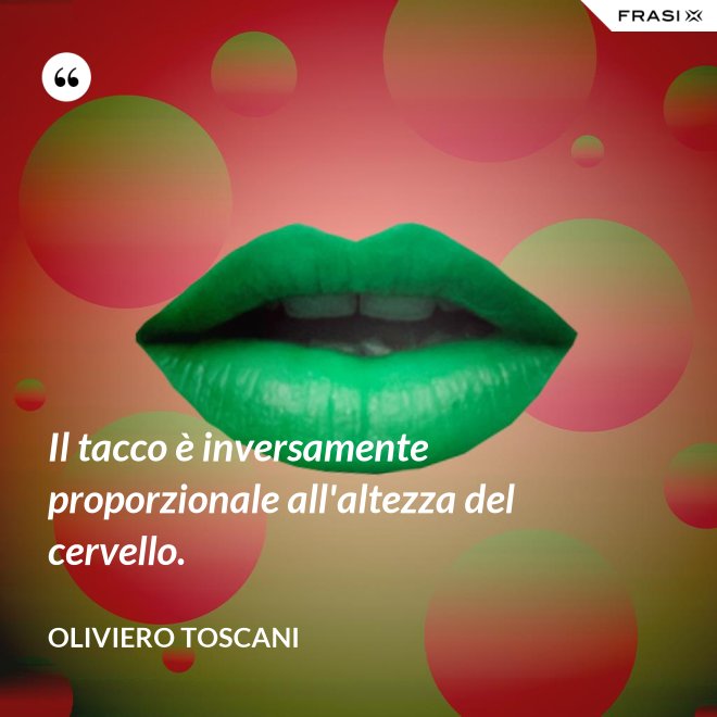 Il tacco è inversamente proporzionale all'altezza del cervello. - Oliviero Toscani