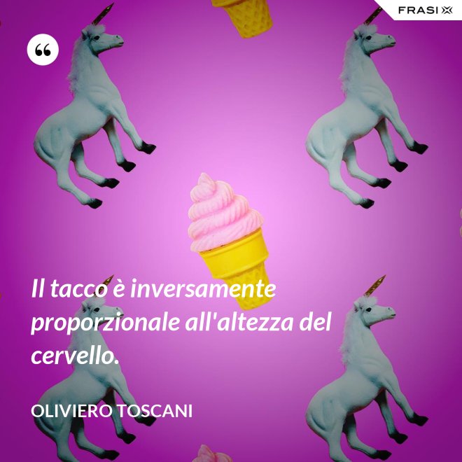 Il tacco è inversamente proporzionale all'altezza del cervello. - Oliviero Toscani