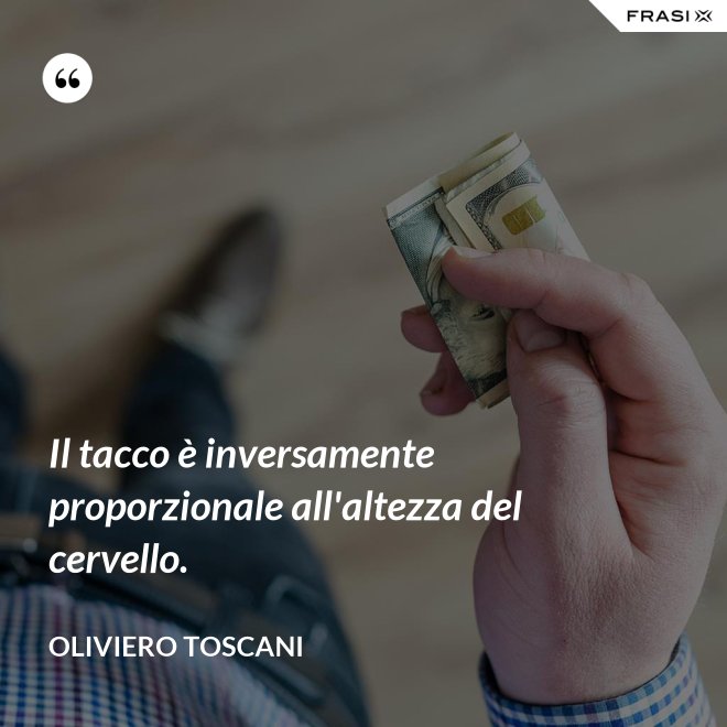 Il tacco è inversamente proporzionale all'altezza del cervello. - Oliviero Toscani