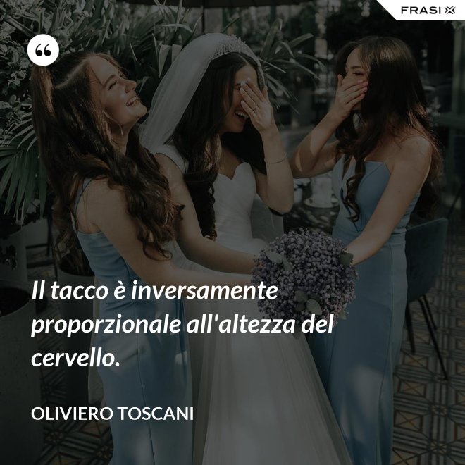 Il tacco è inversamente proporzionale all'altezza del cervello. - Oliviero Toscani