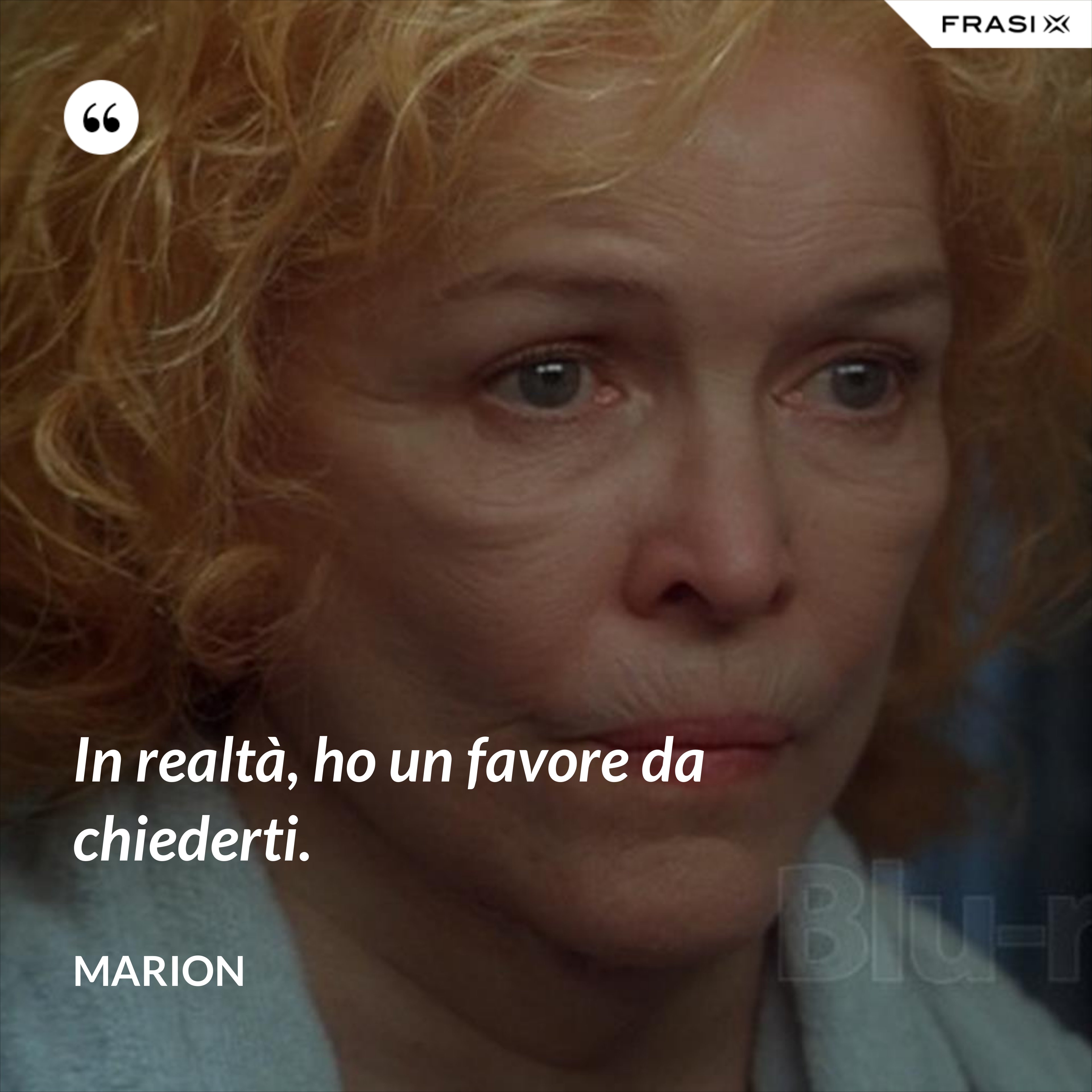 In realtà, ho un favore da chiederti. - Marion