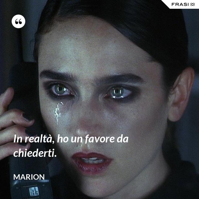In realtà, ho un favore da chiederti. - Marion