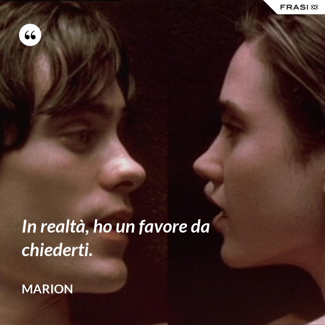 In realtà, ho un favore da chiederti. - Marion