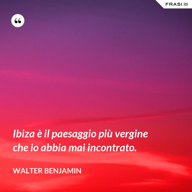 Ibiza è il paesaggio più vergine che io abbia mai incontrato. - Walter Benjamin