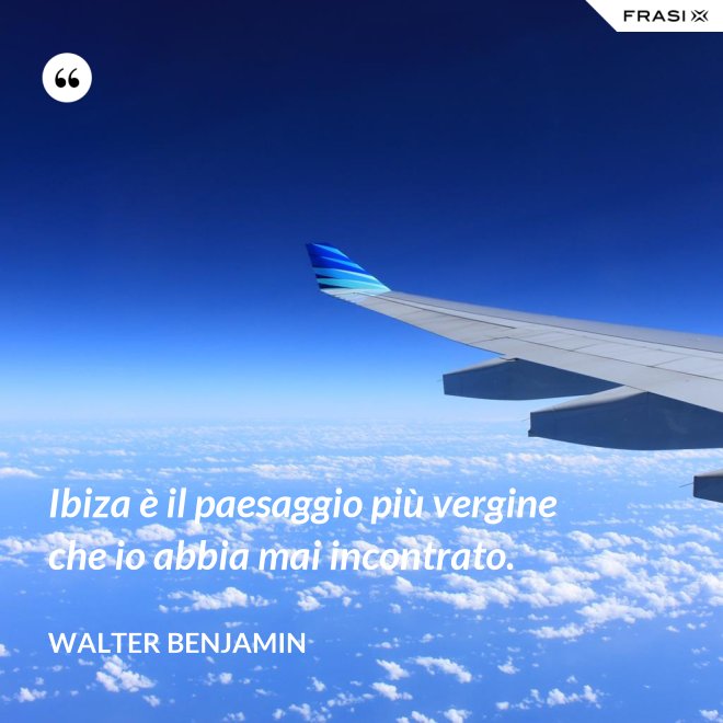Ibiza è il paesaggio più vergine che io abbia mai incontrato. - Walter Benjamin
