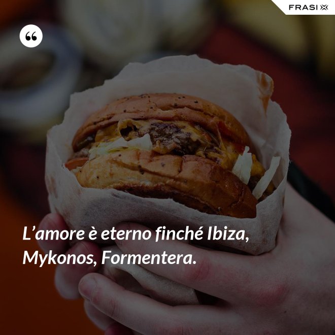 L’amore è eterno finché Ibiza, Mykonos, Formentera. - Anonimo