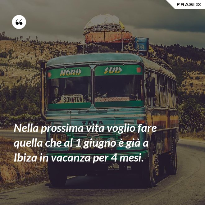 Nella prossima vita voglio fare quella che al 1 giugno è già a Ibiza in vacanza per 4 mesi. - Anonimo