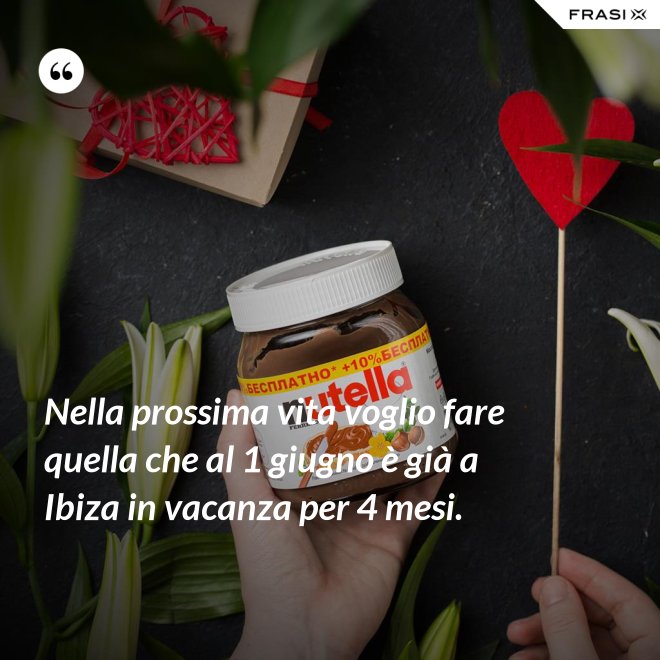 Nella prossima vita voglio fare quella che al 1 giugno è già a Ibiza in vacanza per 4 mesi. - Anonimo