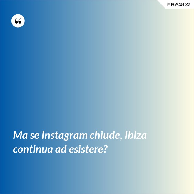 Ma se Instagram chiude, Ibiza continua ad esistere? - Anonimo