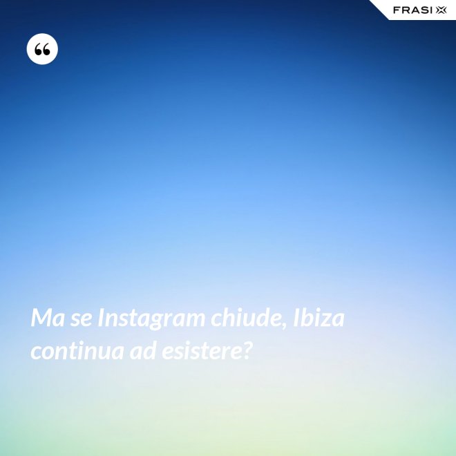 Ma se Instagram chiude, Ibiza continua ad esistere? - Anonimo