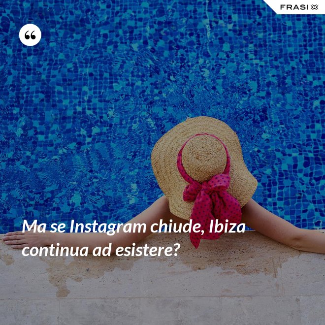 Ma se Instagram chiude, Ibiza continua ad esistere? - Anonimo