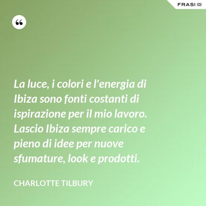 La luce, i colori e l'energia di Ibiza sono fonti costanti di ispirazione per il mio lavoro. Lascio Ibiza sempre carico e pieno di idee per nuove sfumature, look e prodotti. - Charlotte Tilbury