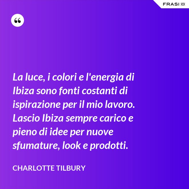 La luce, i colori e l'energia di Ibiza sono fonti costanti di ispirazione per il mio lavoro. Lascio Ibiza sempre carico e pieno di idee per nuove sfumature, look e prodotti. - Charlotte Tilbury