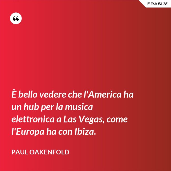 È bello vedere che l'America ha un hub per la musica elettronica a Las Vegas, come l'Europa ha con Ibiza. - Paul Oakenfold