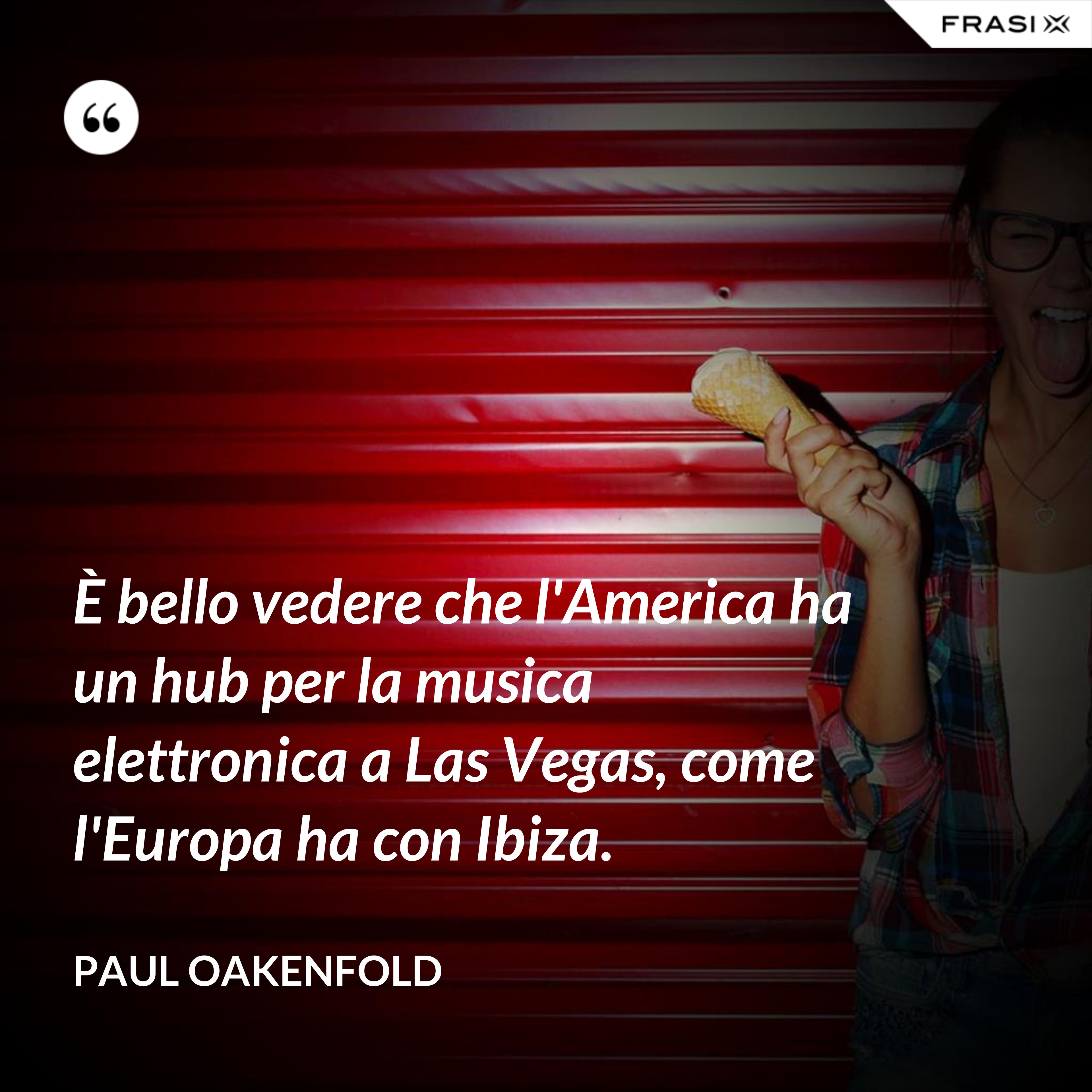 È bello vedere che l'America ha un hub per la musica elettronica a Las Vegas, come l'Europa ha con Ibiza. - Paul Oakenfold