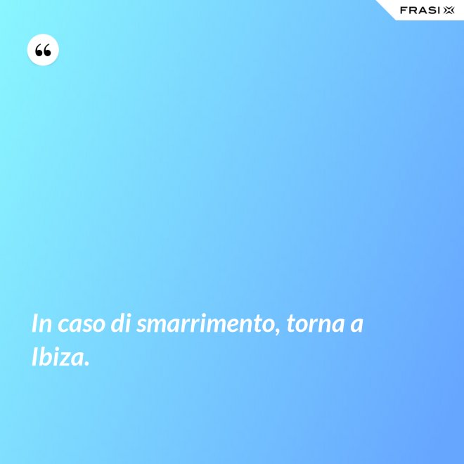 In caso di smarrimento, torna a Ibiza. - Anonimo
