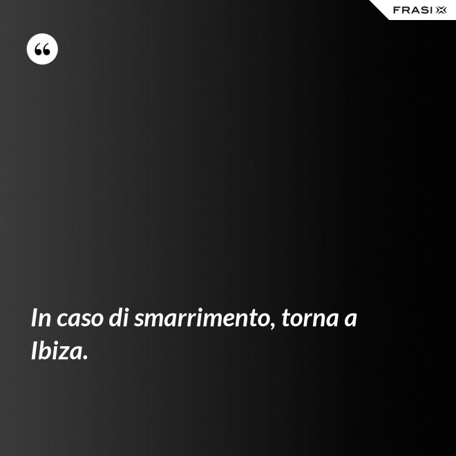 In caso di smarrimento, torna a Ibiza. - Anonimo