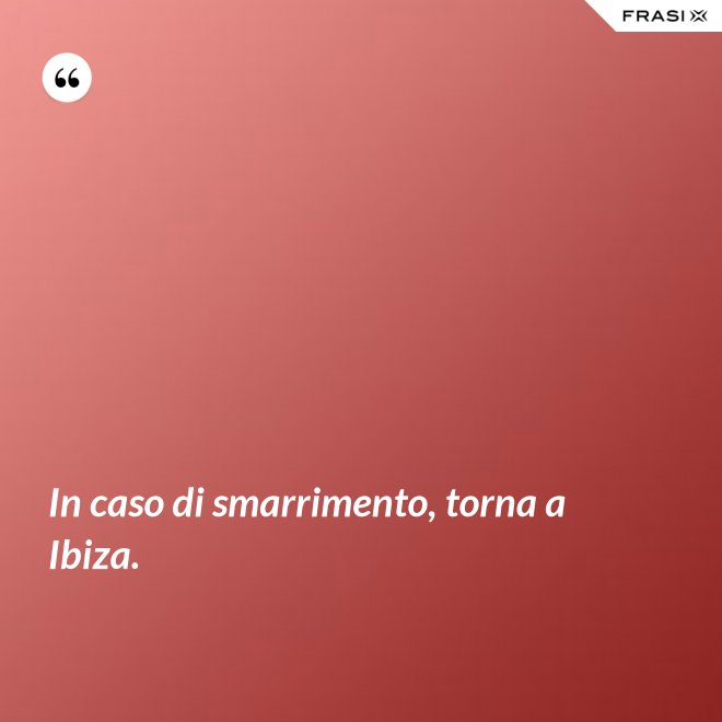 In caso di smarrimento, torna a Ibiza. - Anonimo