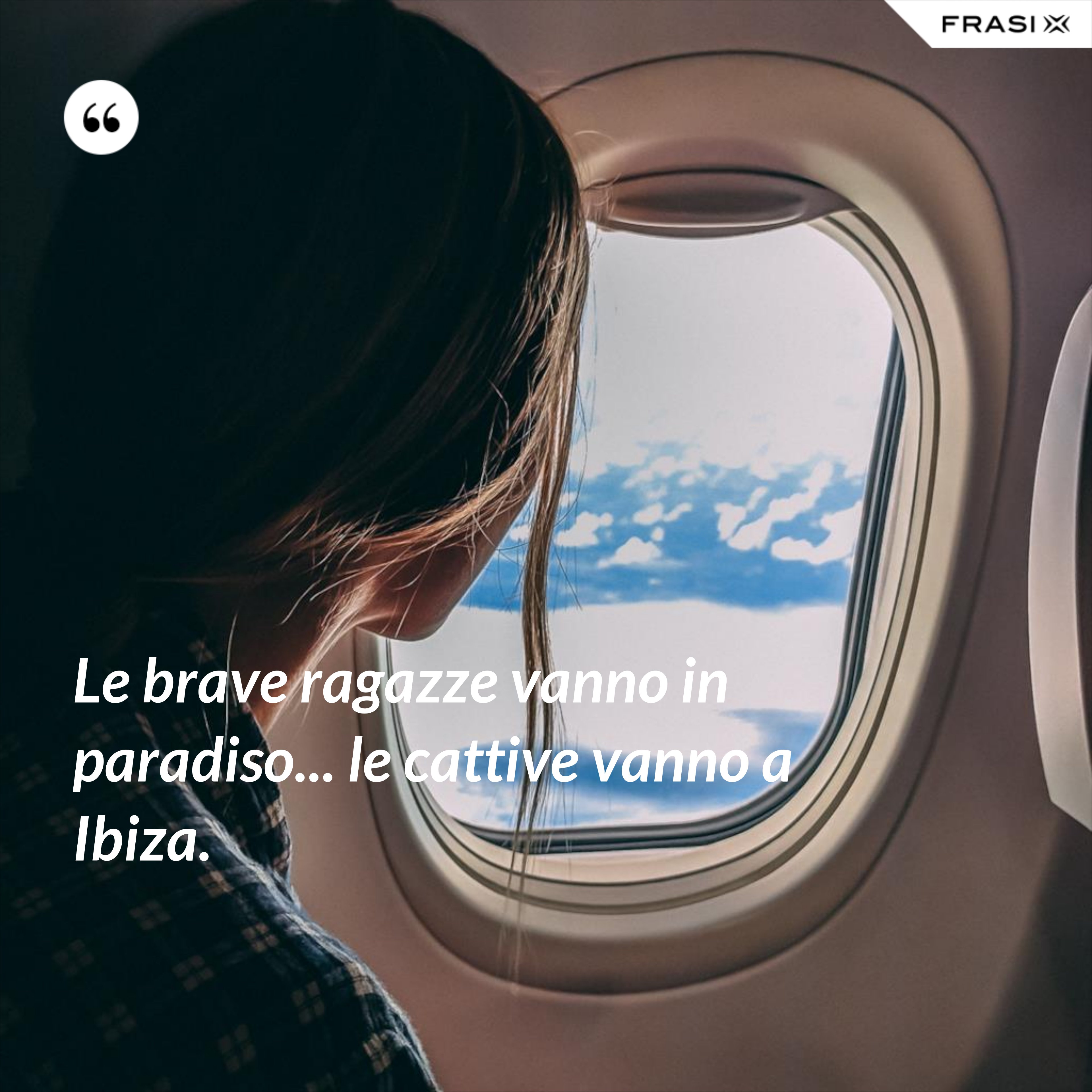 Le brave ragazze vanno in paradiso... le cattive vanno a Ibiza. - Anonimo