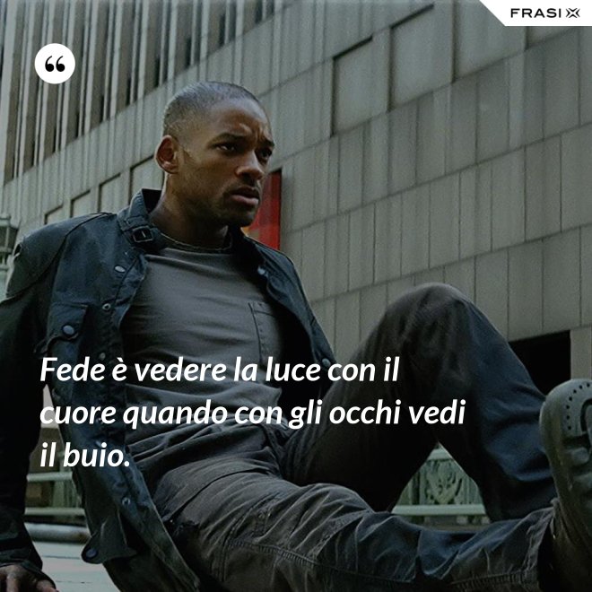 Fede è vedere la luce con il cuore quando con gli occhi vedi il buio. - Anonimo