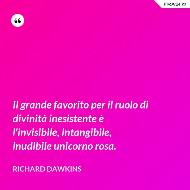Il grande favorito per il ruolo di divinità inesistente è l'invisibile, intangibile, inudibile unicorno rosa. - Richard Dawkins