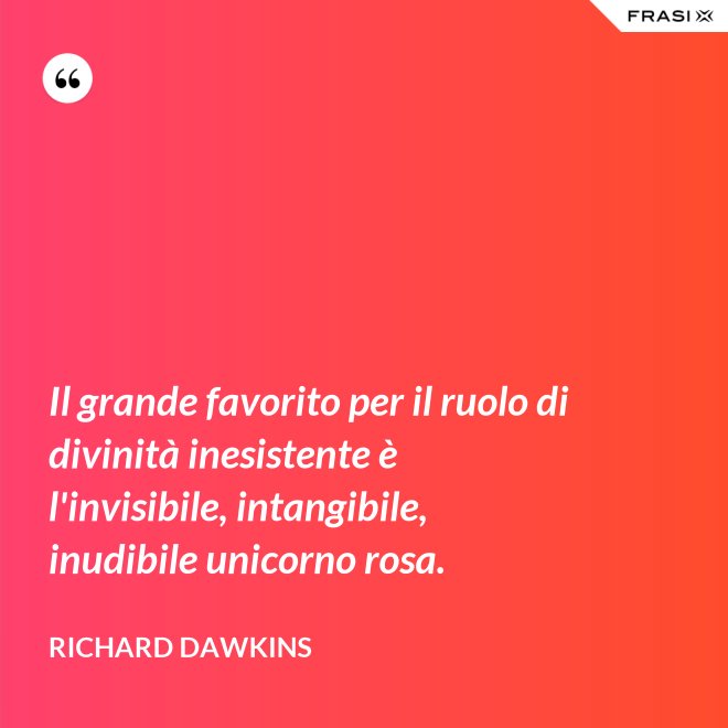 Il grande favorito per il ruolo di divinità inesistente è l'invisibile, intangibile, inudibile unicorno rosa. - Richard Dawkins