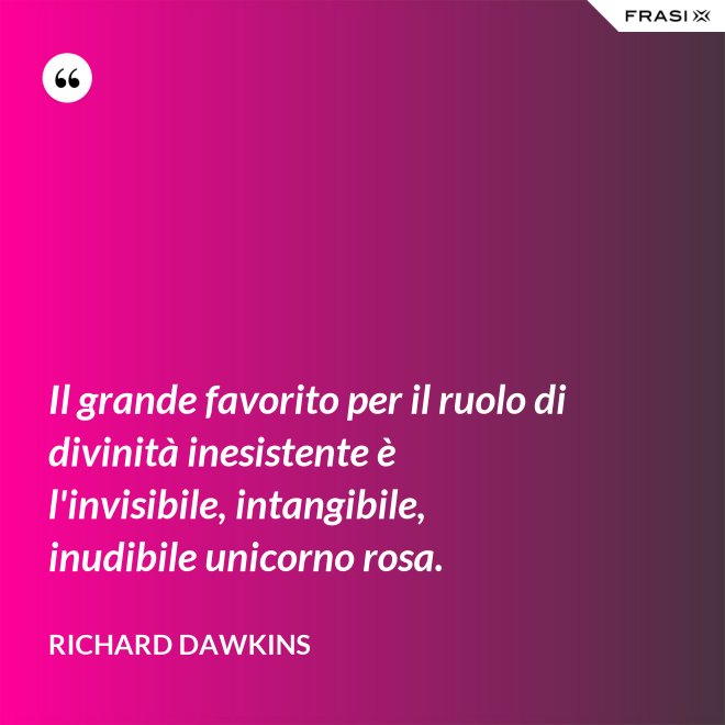 Il grande favorito per il ruolo di divinità inesistente è l'invisibile, intangibile, inudibile unicorno rosa. - Richard Dawkins