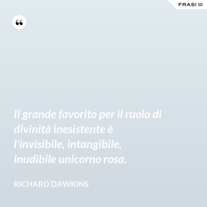 Il grande favorito per il ruolo di divinità inesistente è l'invisibile, intangibile, inudibile unicorno rosa. - Richard Dawkins