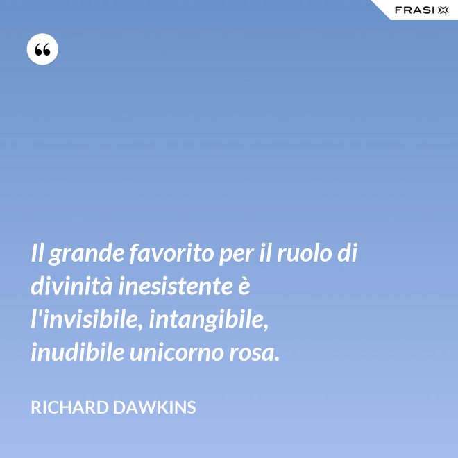 Il grande favorito per il ruolo di divinità inesistente è l'invisibile, intangibile, inudibile unicorno rosa. - Richard Dawkins