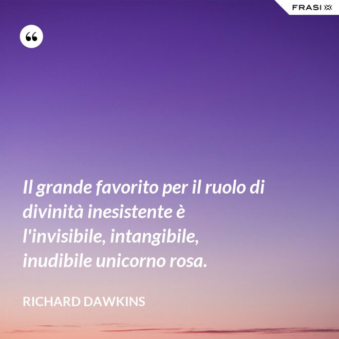 Il grande favorito per il ruolo di divinità inesistente è l'invisibile, intangibile, inudibile unicorno rosa. - Richard Dawkins