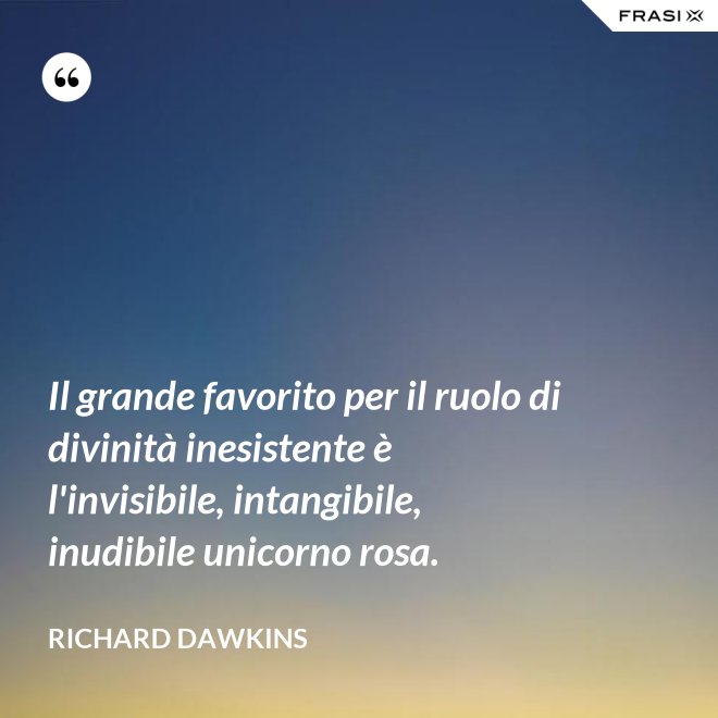 Il grande favorito per il ruolo di divinità inesistente è l'invisibile, intangibile, inudibile unicorno rosa. - Richard Dawkins