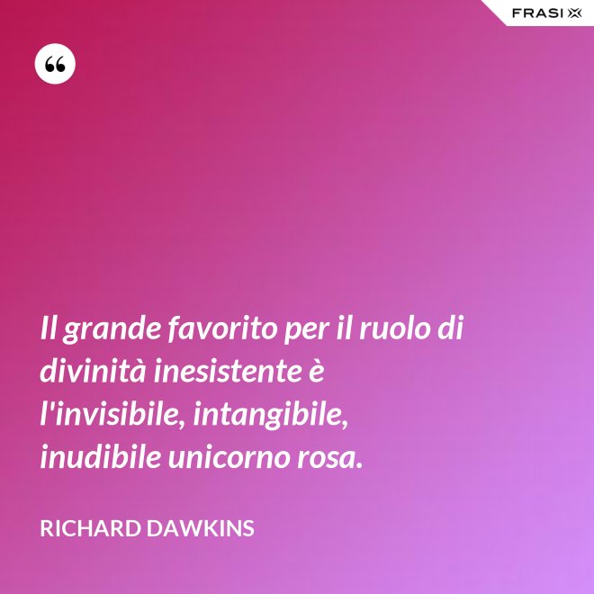Il grande favorito per il ruolo di divinità inesistente è l'invisibile, intangibile, inudibile unicorno rosa. - Richard Dawkins