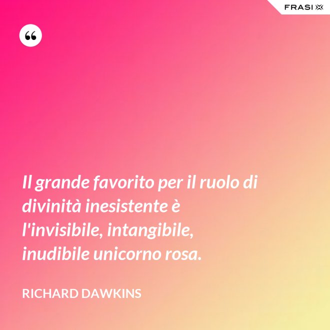 Il grande favorito per il ruolo di divinità inesistente è l'invisibile, intangibile, inudibile unicorno rosa. - Richard Dawkins