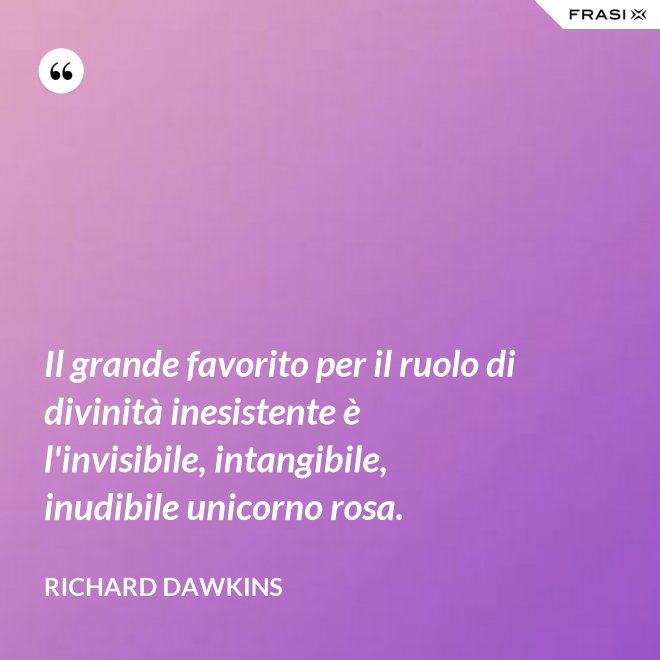 Il grande favorito per il ruolo di divinità inesistente è l'invisibile, intangibile, inudibile unicorno rosa. - Richard Dawkins