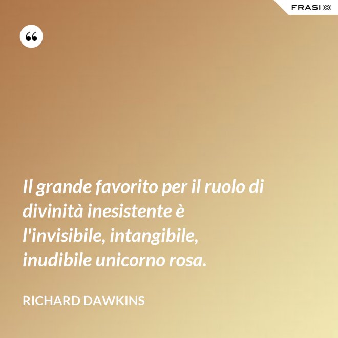 Il grande favorito per il ruolo di divinità inesistente è l'invisibile, intangibile, inudibile unicorno rosa. - Richard Dawkins