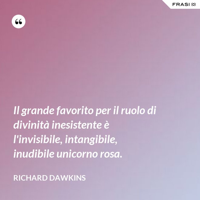 Il grande favorito per il ruolo di divinità inesistente è l'invisibile, intangibile, inudibile unicorno rosa. - Richard Dawkins
