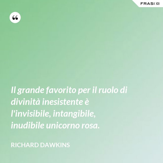 Il grande favorito per il ruolo di divinità inesistente è l'invisibile, intangibile, inudibile unicorno rosa. - Richard Dawkins