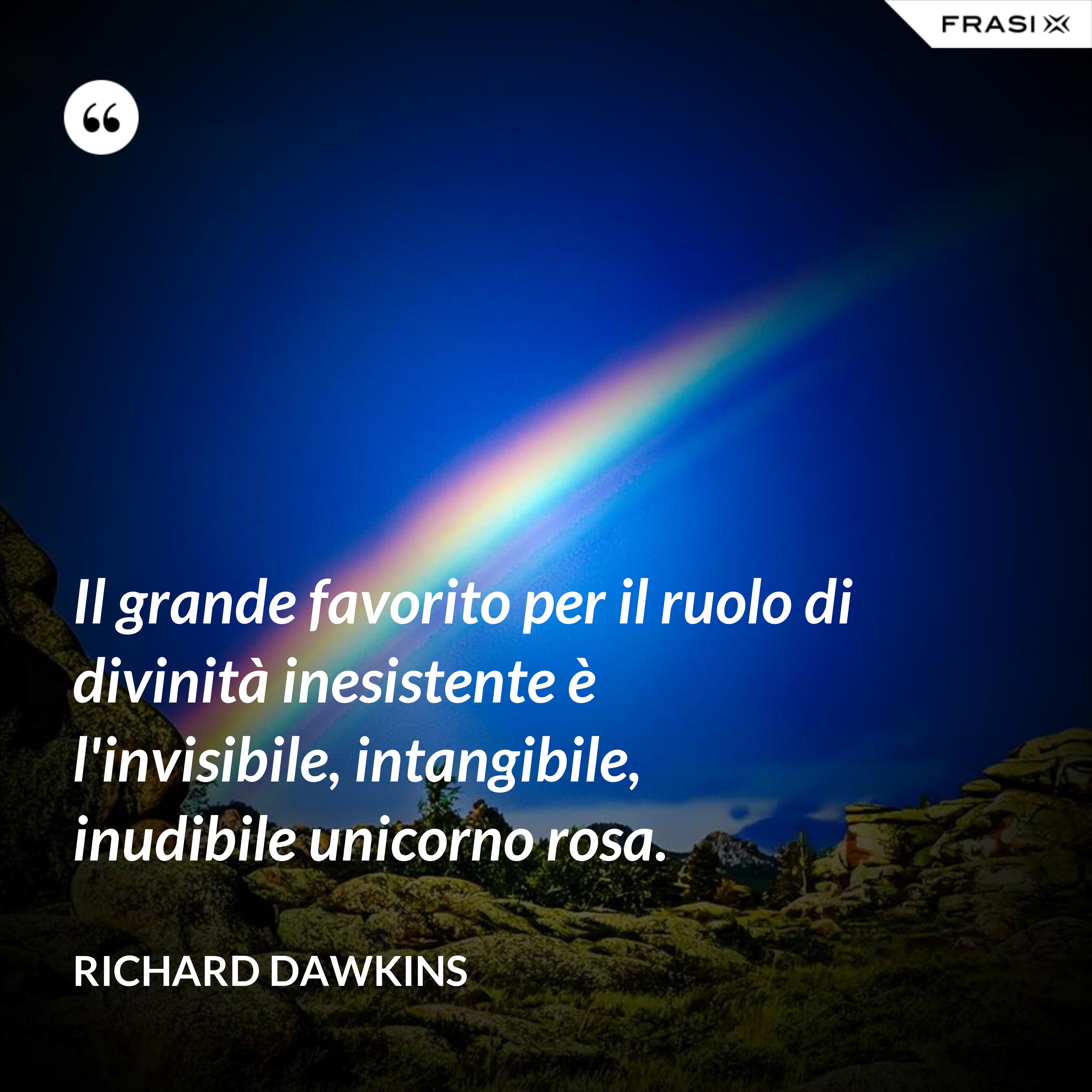 Il grande favorito per il ruolo di divinità inesistente è l'invisibile, intangibile, inudibile unicorno rosa. - Richard Dawkins